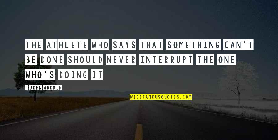 Interrupt Quotes By John Wooden: The athlete who says that something can't be