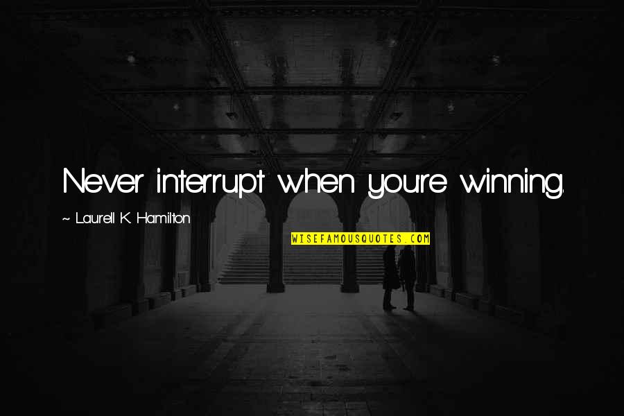 Interrupt Quotes By Laurell K. Hamilton: Never interrupt when you're winning.