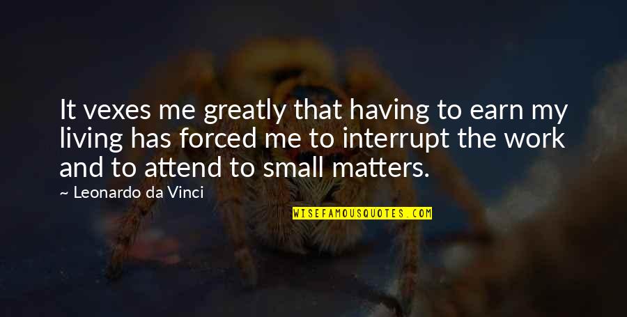 Interrupt Quotes By Leonardo Da Vinci: It vexes me greatly that having to earn