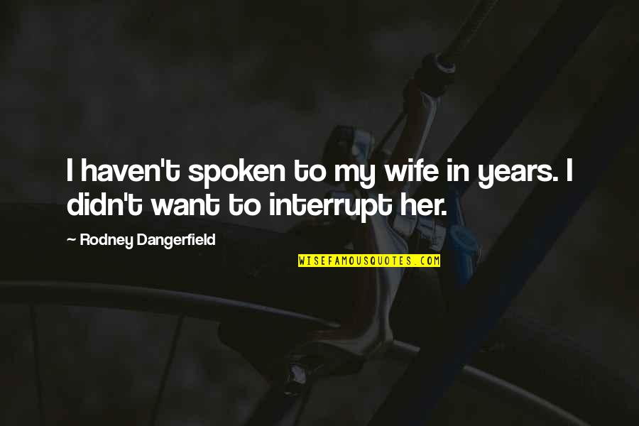 Interrupt Quotes By Rodney Dangerfield: I haven't spoken to my wife in years.