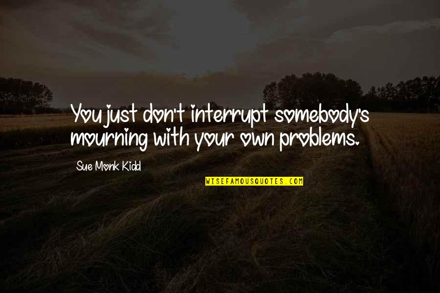 Interrupt Quotes By Sue Monk Kidd: You just don't interrupt somebody's mourning with your