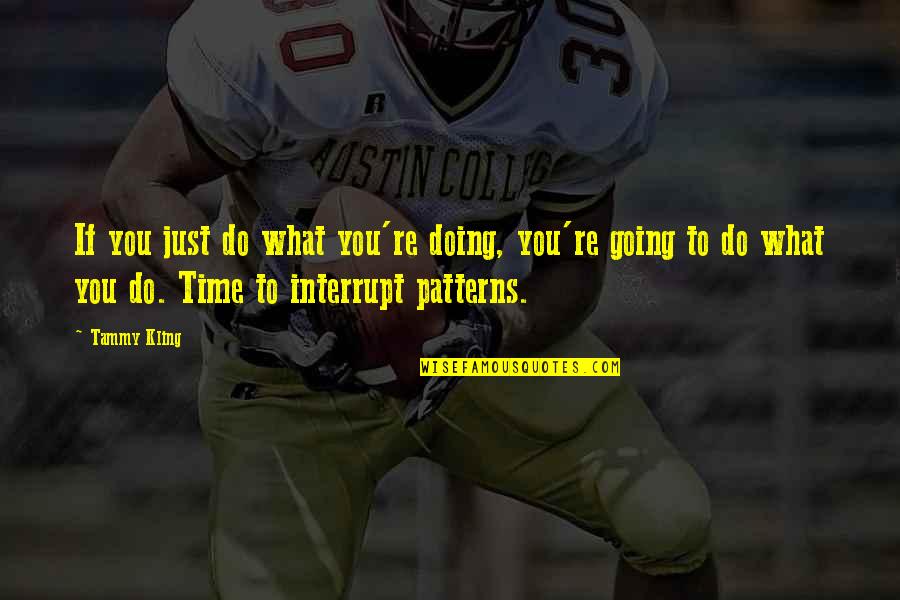 Interrupt Quotes By Tammy Kling: If you just do what you're doing, you're