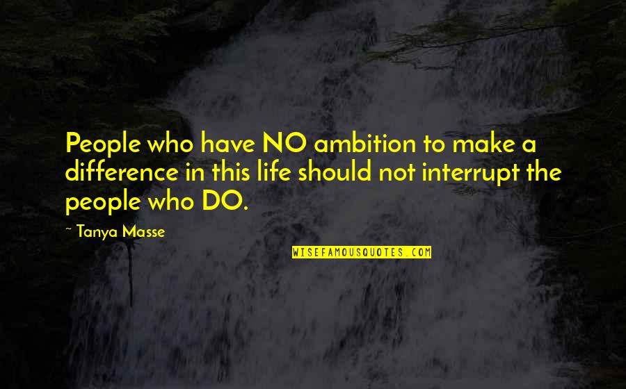 Interrupt Quotes By Tanya Masse: People who have NO ambition to make a