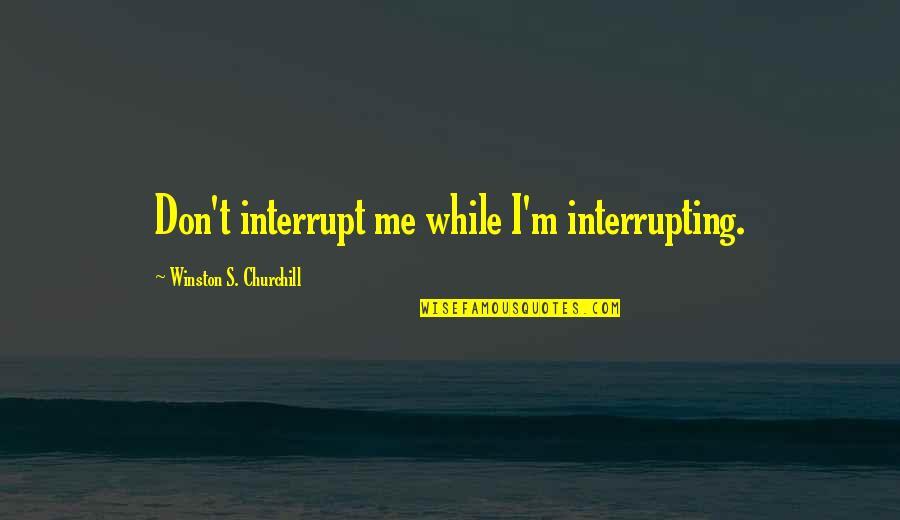 Interrupt Quotes By Winston S. Churchill: Don't interrupt me while I'm interrupting.