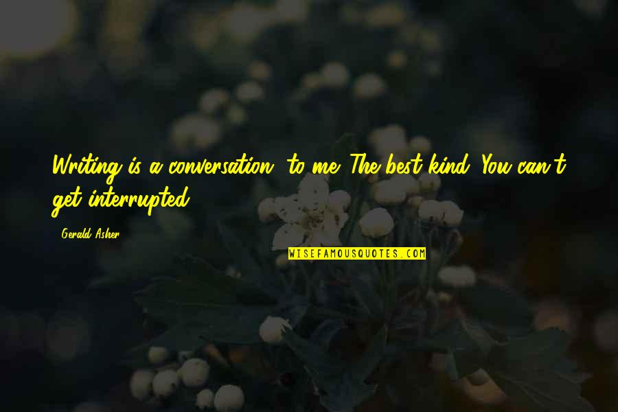 Interrupted Quotes By Gerald Asher: Writing is a conversation, to me. The best
