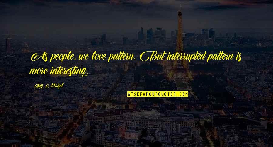 Interrupted Quotes By Jay Maisel: As people, we love pattern. But interrupted pattern