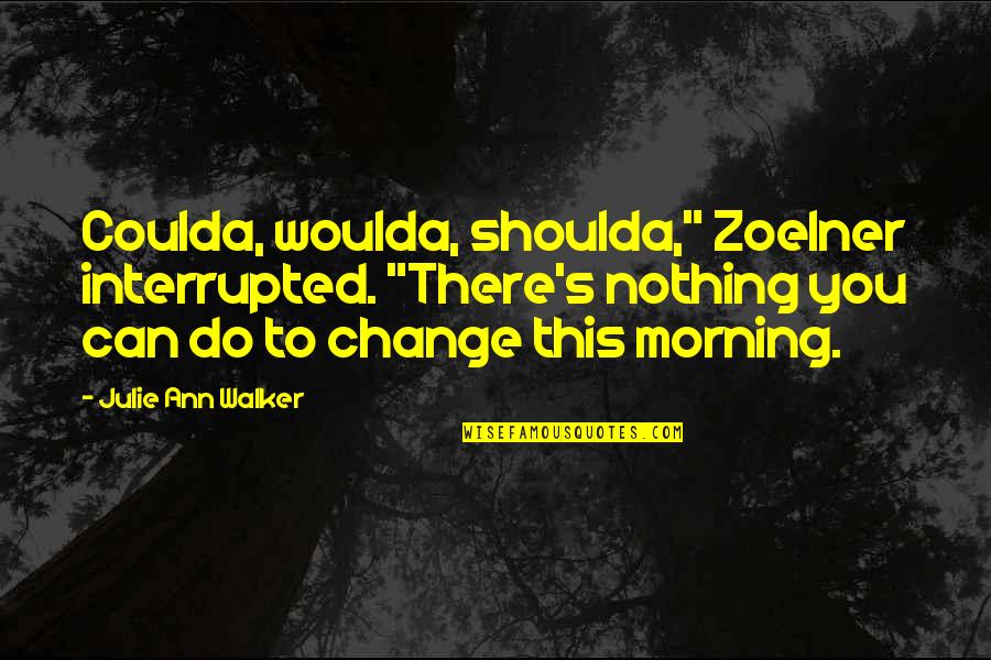 Interrupted Quotes By Julie Ann Walker: Coulda, woulda, shoulda," Zoelner interrupted. "There's nothing you Interrupted Quotes By Julie Ann Walker: Coulda, woulda, shoulda," Zoelner interrupted. "There's nothing you