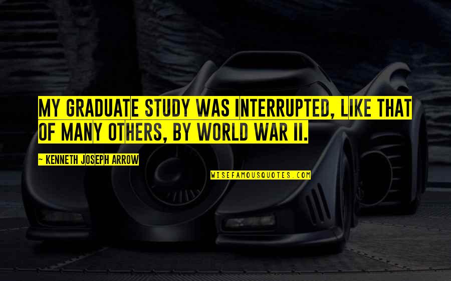 Interrupted Quotes By Kenneth Joseph Arrow: My graduate study was interrupted, like that of Interrupted Quotes By Kenneth Joseph Arrow: My graduate study was interrupted, like that of