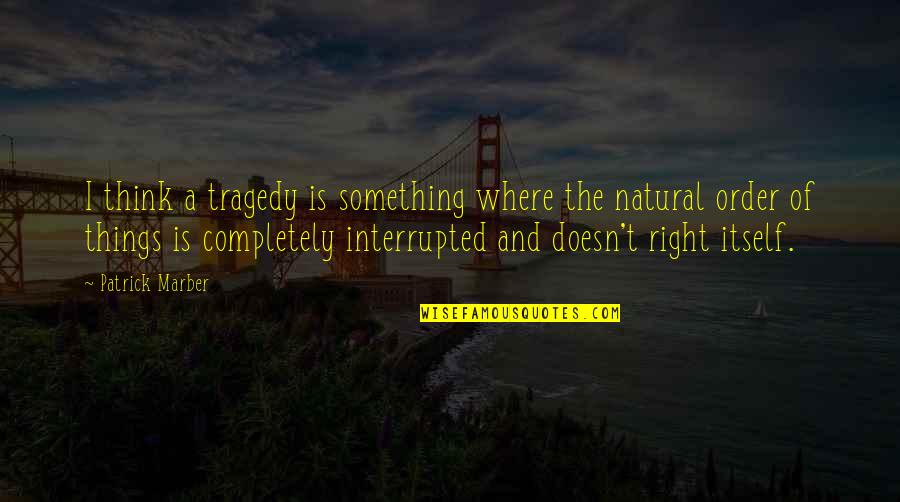 Interrupted Quotes By Patrick Marber: I think a tragedy is something where the Interrupted Quotes By Patrick Marber: I think a tragedy is something where the