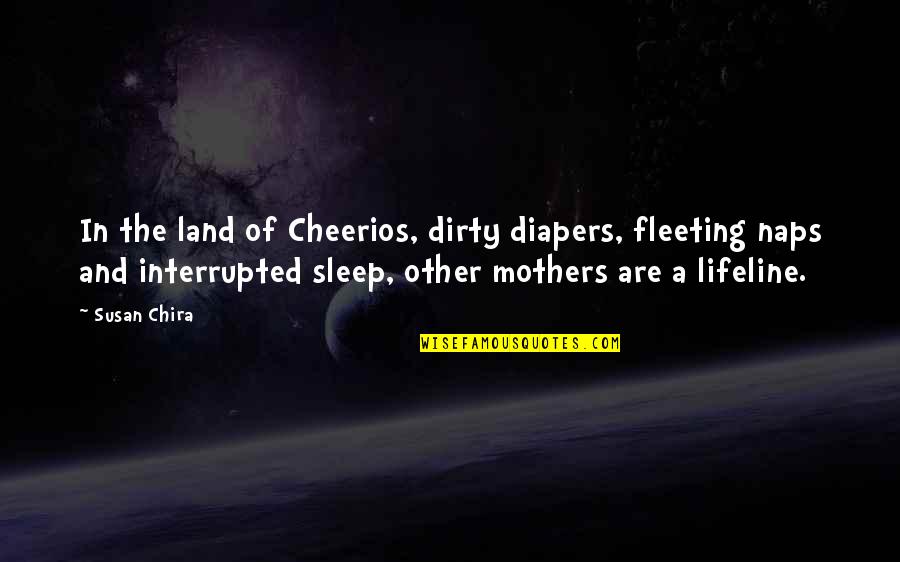 Interrupted Sleep Quotes By Susan Chira: In the land of Cheerios, dirty diapers, fleeting