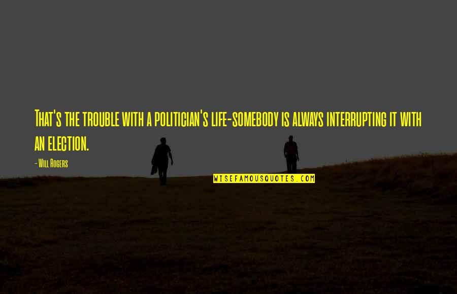 Interrupting A Quotes By Will Rogers: That's the trouble with a politician's life-somebody is
