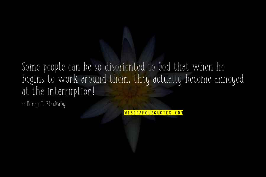Interruption Quotes By Henry T. Blackaby: Some people can be so disoriented to God