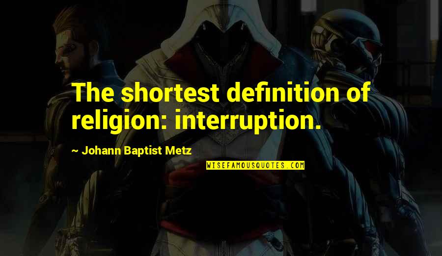 Interruption Quotes By Johann Baptist Metz: The shortest definition of religion: interruption.