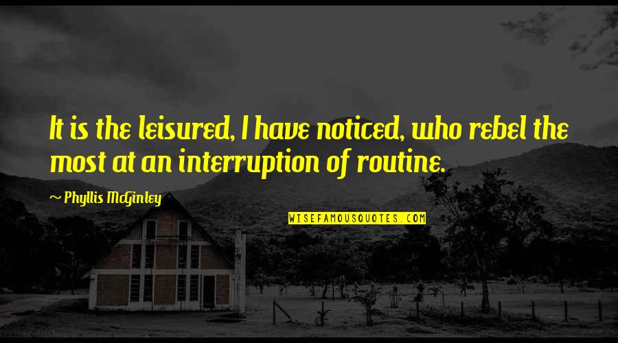 Interruption Quotes By Phyllis McGinley: It is the leisured, I have noticed, who