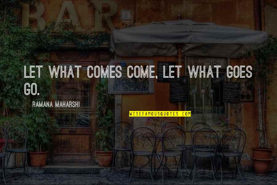 Interruptions And Interjections Quotes By Ramana Maharshi: Let what comes come, let what goes go.