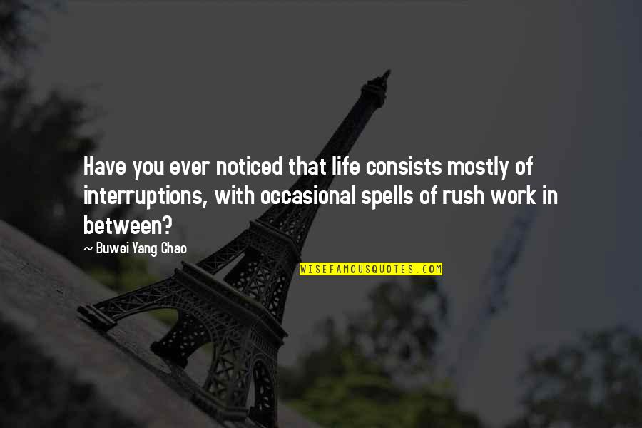 Interruptions At Work Quotes By Buwei Yang Chao: Have you ever noticed that life consists mostly