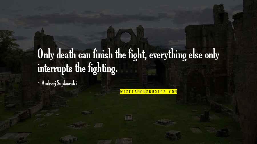 Interrupts Quotes By Andrzej Sapkowski: Only death can finish the fight, everything else