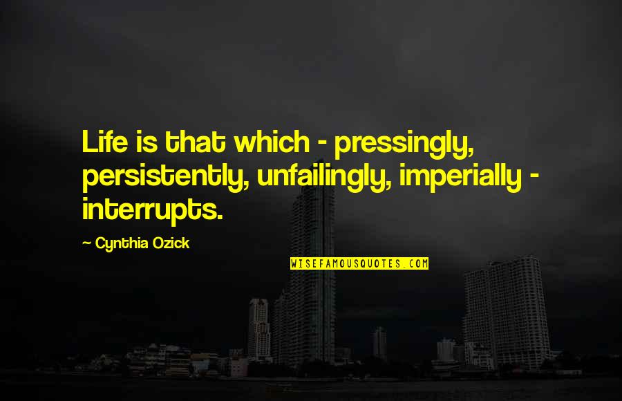 Interrupts Quotes By Cynthia Ozick: Life is that which - pressingly, persistently, unfailingly,