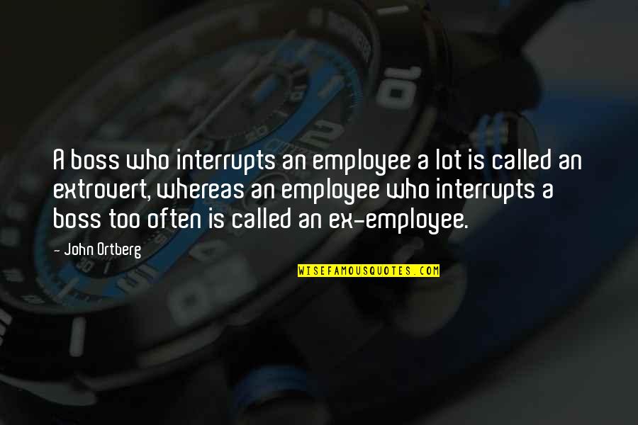 Interrupts Quotes By John Ortberg: A boss who interrupts an employee a lot