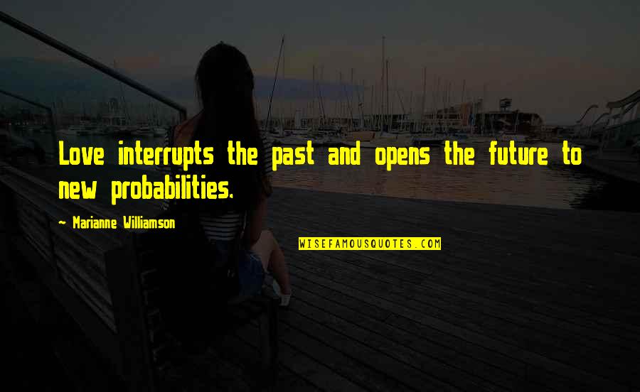 Interrupts Quotes By Marianne Williamson: Love interrupts the past and opens the future