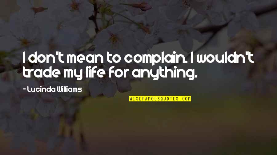 Intersperse Quotes By Lucinda Williams: I don't mean to complain. I wouldn't trade Intersperse Quotes By Lucinda Williams: I don't mean to complain. I wouldn't trade