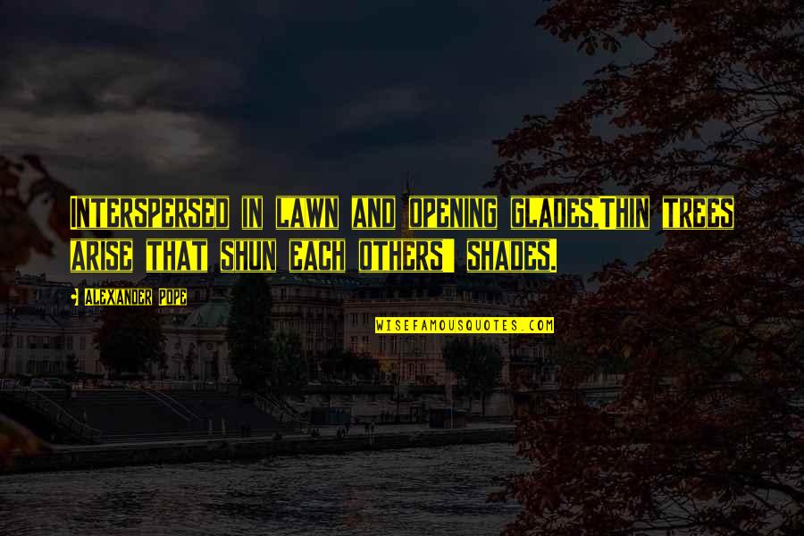 Interspersed Quotes By Alexander Pope: Interspersed in lawn and opening glades,Thin trees arise