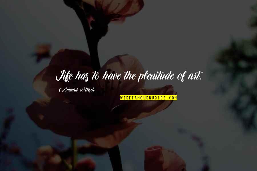 Interspirituality Quotes By Edward Hirsch: Life has to have the plenitude of art. Interspirituality Quotes By Edward Hirsch: Life has to have the plenitude of art.