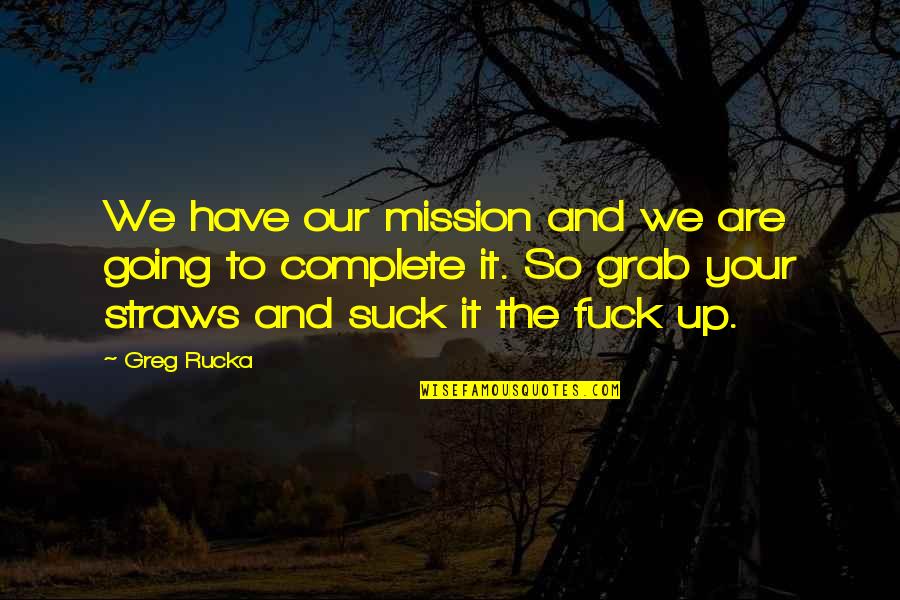 Interspirituality Quotes By Greg Rucka: We have our mission and we are going Interspirituality Quotes By Greg Rucka: We have our mission and we are going