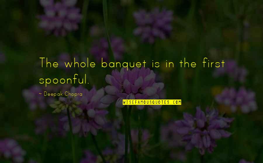 Interstate Backloading Quotes By Deepak Chopra: The whole banquet is in the first spoonful.