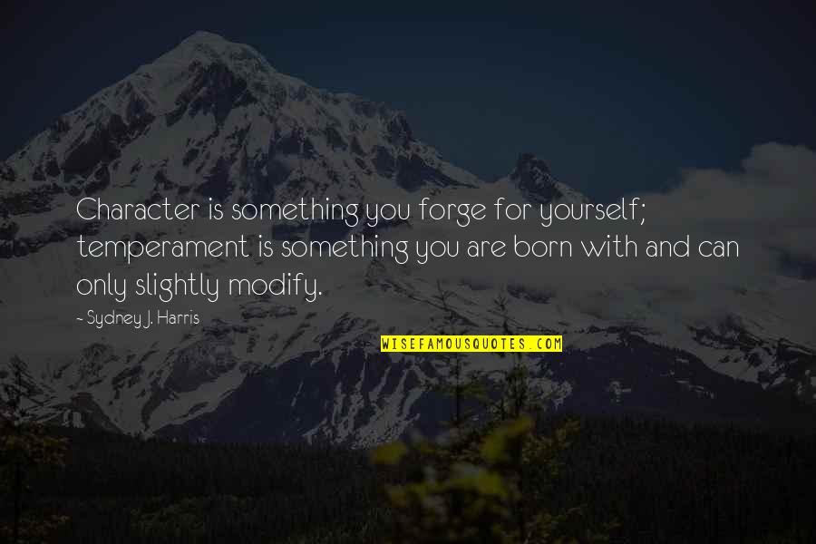 Interstate Banking Quotes By Sydney J. Harris: Character is something you forge for yourself; temperament