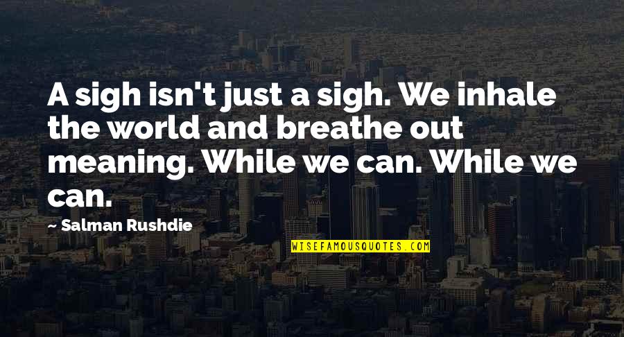 Interstate Removal Quotes By Salman Rushdie: A sigh isn't just a sigh. We inhale