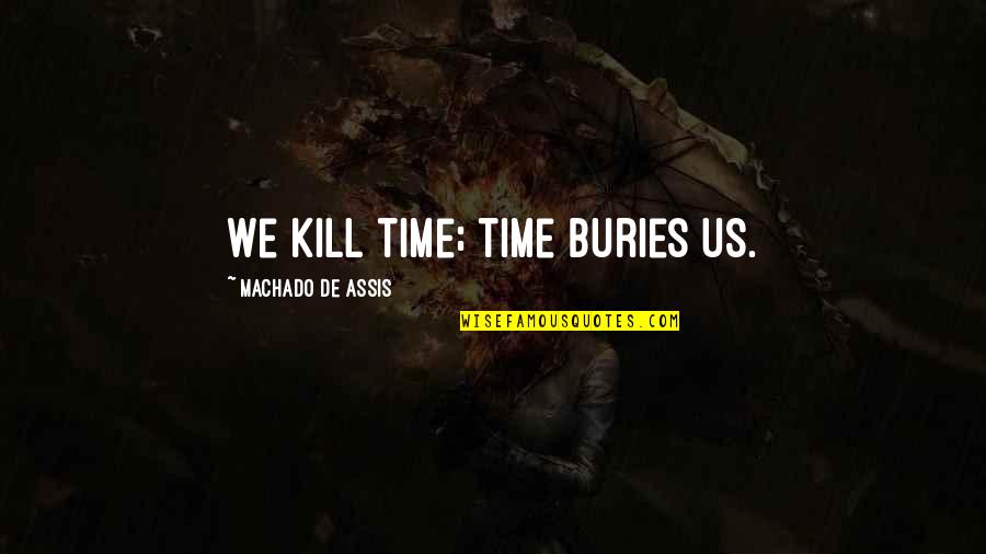 Interstice In A Sentence Quotes By Machado De Assis: We kill time; time buries us.