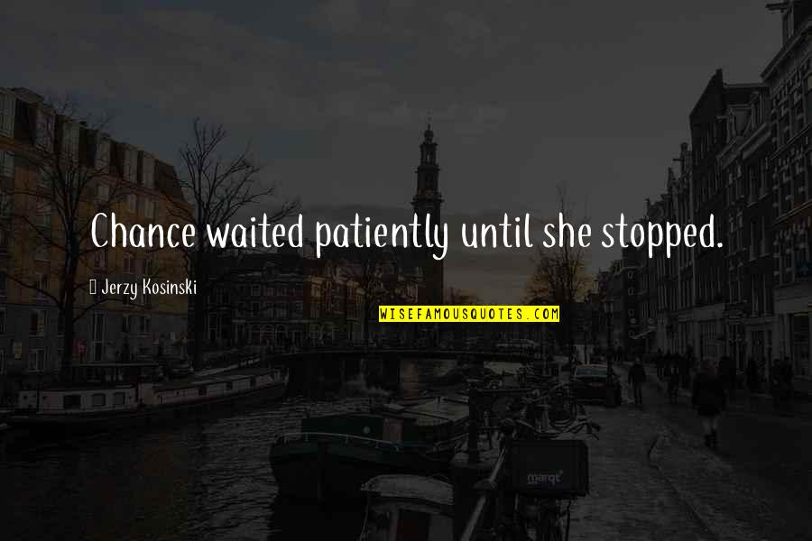 Intertalent Rights Quotes By Jerzy Kosinski: Chance waited patiently until she stopped. Intertalent Rights Quotes By Jerzy Kosinski: Chance waited patiently until she stopped.