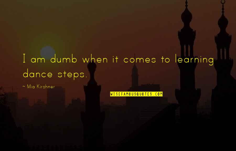 Intertwined Love Quotes By Mia Kirshner: I am dumb when it comes to learning Intertwined Love Quotes By Mia Kirshner: I am dumb when it comes to learning