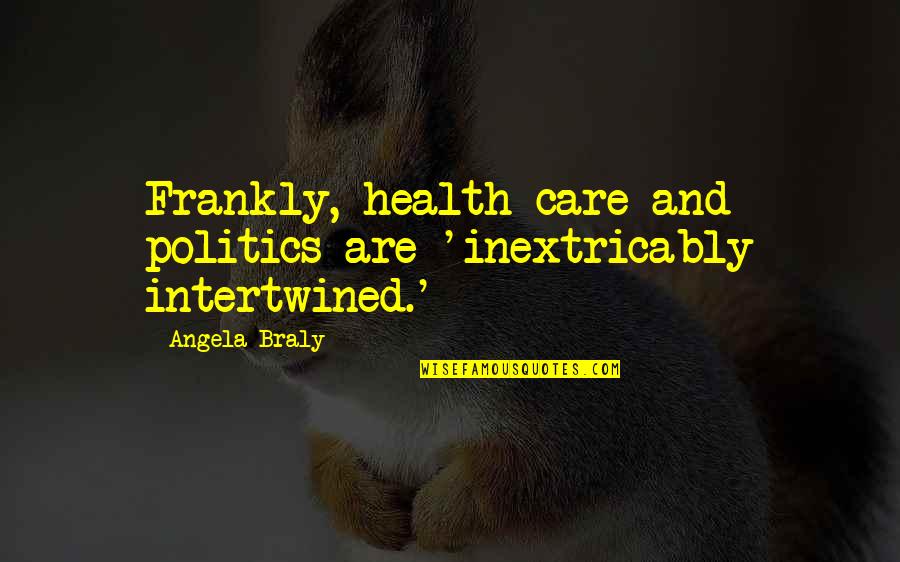 Intertwined Quotes By Angela Braly: Frankly, health care and politics are 'inextricably intertwined.'