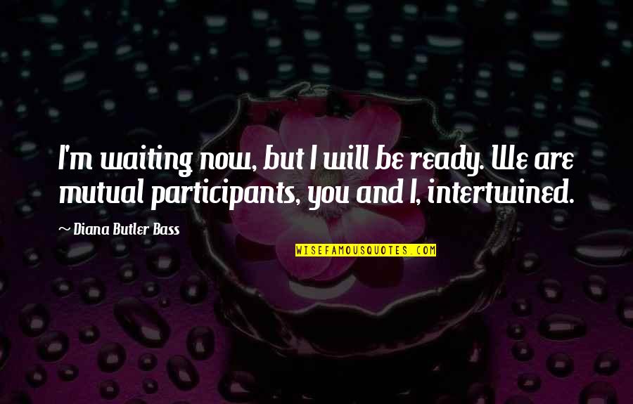 Intertwined Quotes By Diana Butler Bass: I'm waiting now, but I will be ready.