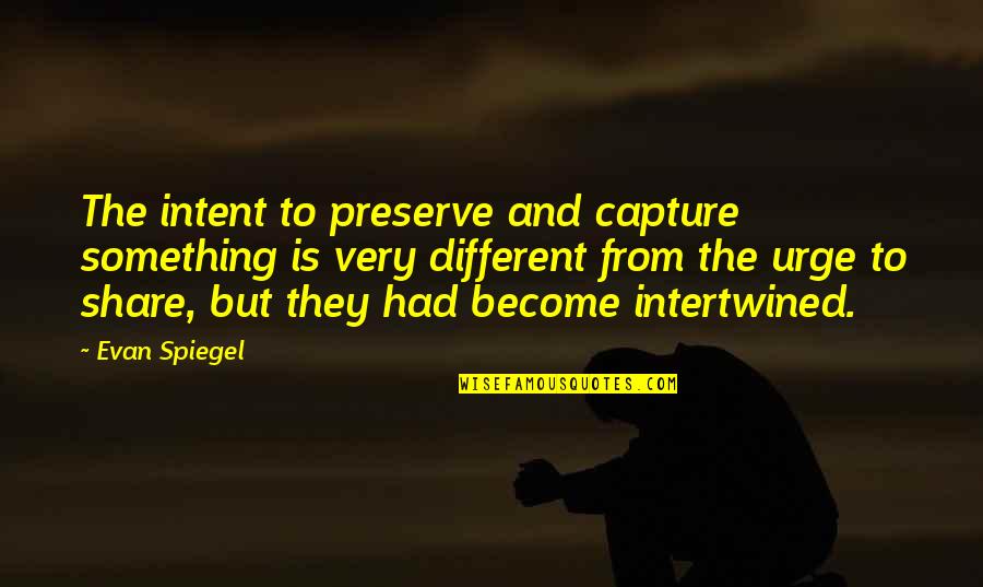 Intertwined Quotes By Evan Spiegel: The intent to preserve and capture something is