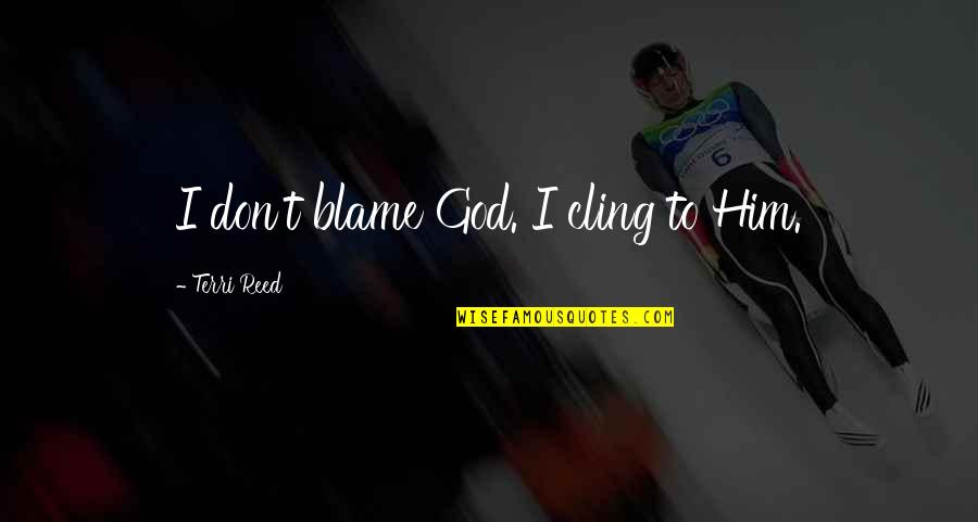 Interupsi Kbbi Quotes By Terri Reed: I don't blame God. I cling to Him. Interupsi Kbbi Quotes By Terri Reed: I don't blame God. I cling to Him.