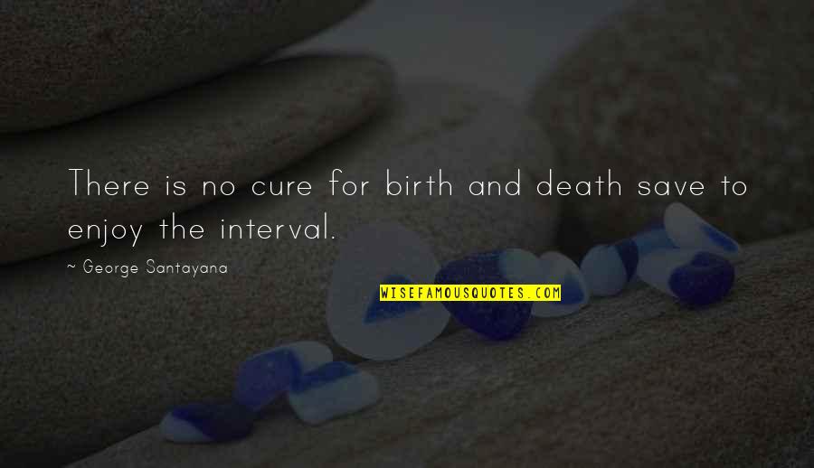 Interval Quotes By George Santayana: There is no cure for birth and death