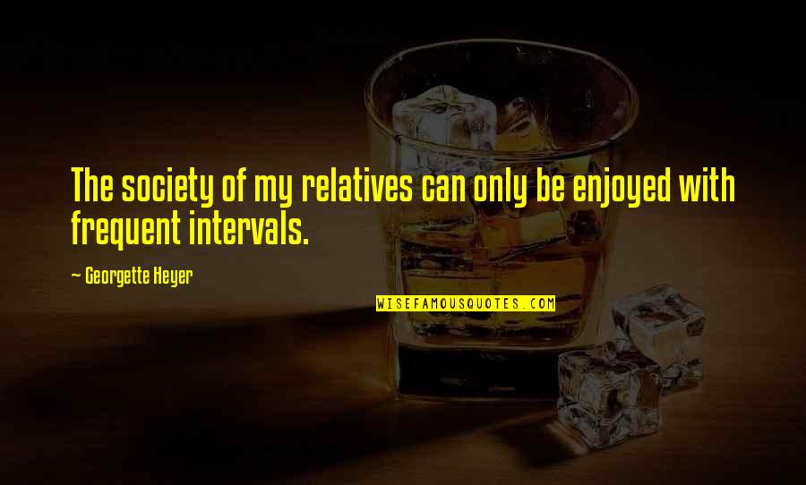 Intervals Quotes By Georgette Heyer: The society of my relatives can only be