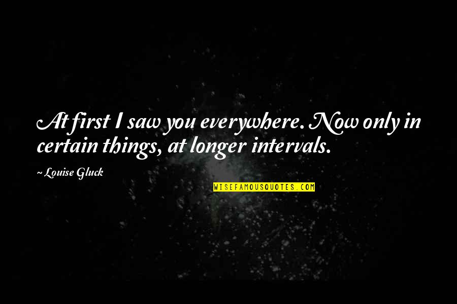 Intervals Quotes By Louise Gluck: At first I saw you everywhere. Now only