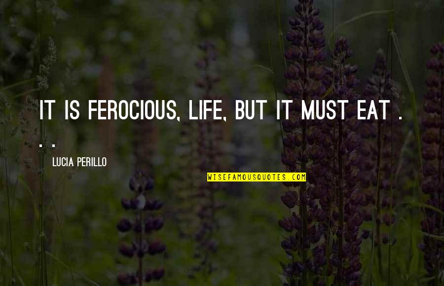 Intervened Synonyms Quotes By Lucia Perillo: It is ferocious, life, but it must eat