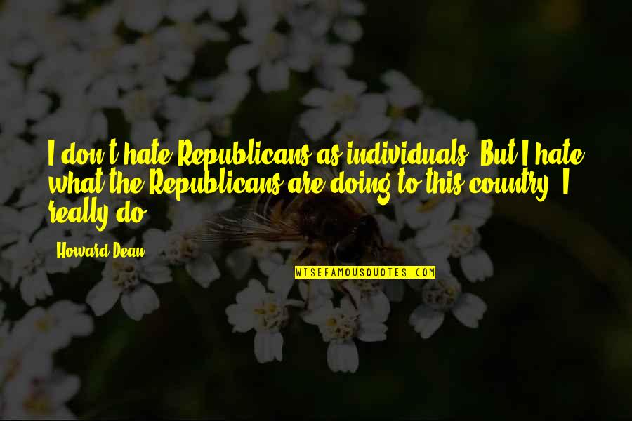 Interventionist Near Quotes By Howard Dean: I don't hate Republicans as individuals. But I