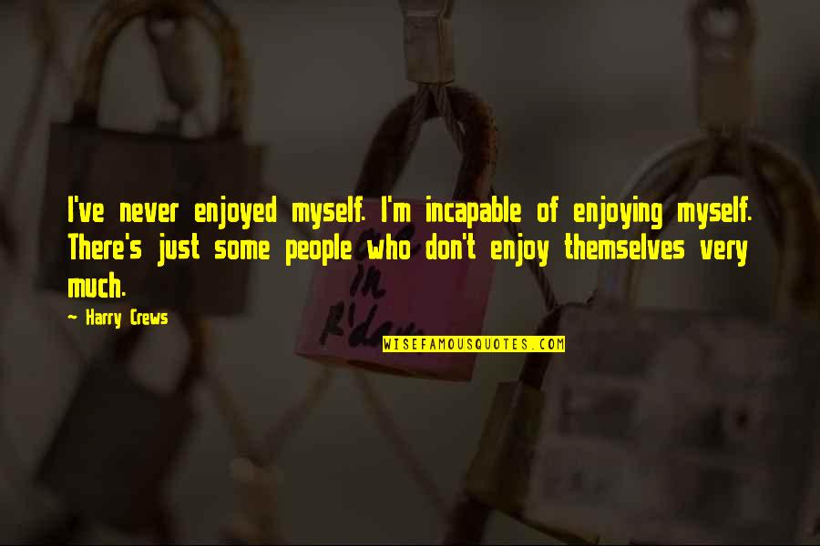 Interview Magazine Quotes By Harry Crews: I've never enjoyed myself. I'm incapable of enjoying