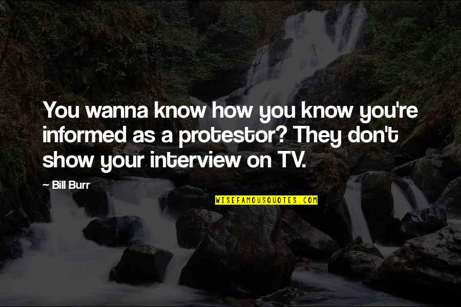 Interview Quotes By Bill Burr: You wanna know how you know you're informed