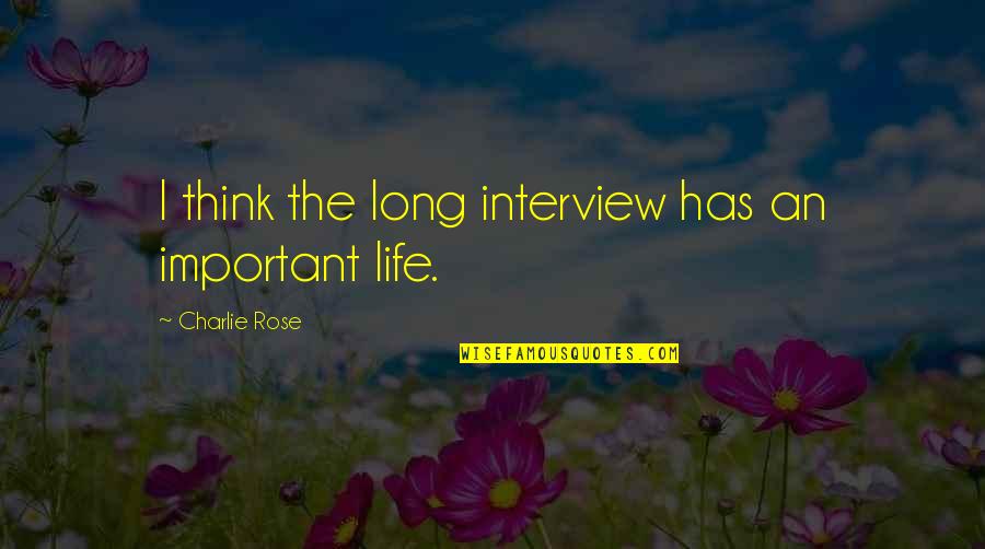 Interview Quotes By Charlie Rose: I think the long interview has an important