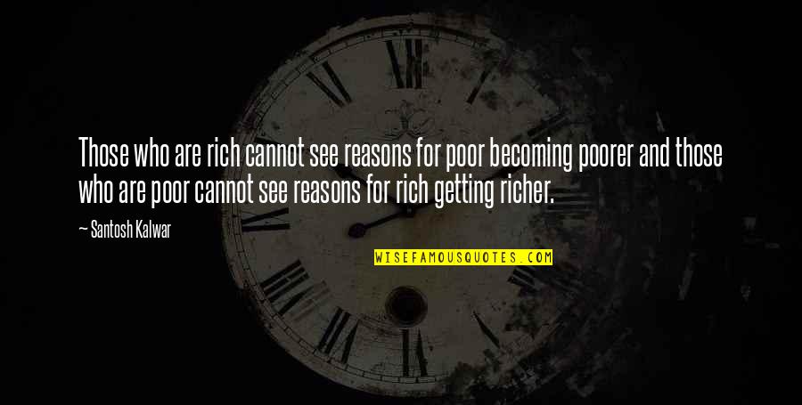 Interview Quotes By Santosh Kalwar: Those who are rich cannot see reasons for