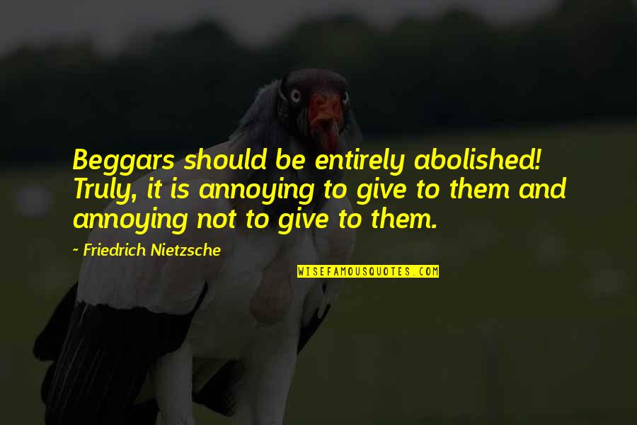 Interview With A Vampire Santiago Quotes By Friedrich Nietzsche: Beggars should be entirely abolished! Truly, it is Interview With A Vampire Santiago Quotes By Friedrich Nietzsche: Beggars should be entirely abolished! Truly, it is
