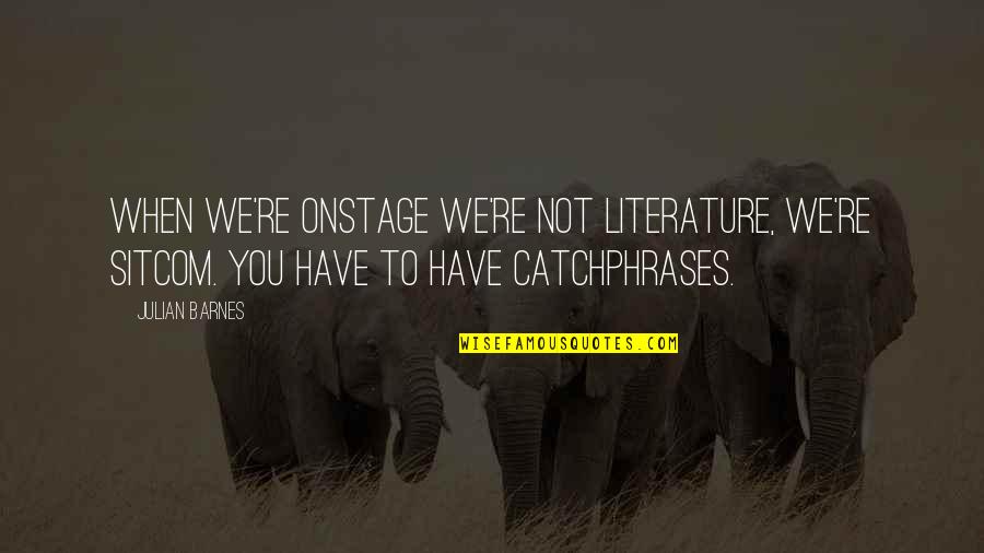 Interview With Tim C Taylor Quotes By Julian Barnes: When we're onstage we're not literature, we're sitcom. Interview With Tim C Taylor Quotes By Julian Barnes: When we're onstage we're not literature, we're sitcom.