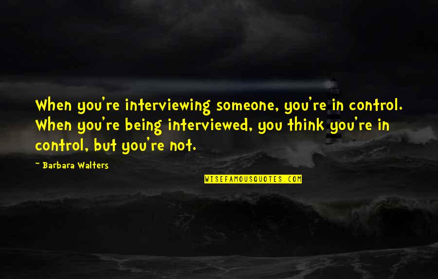 Interviewing Quotes By Barbara Walters: When you're interviewing someone, you're in control. When